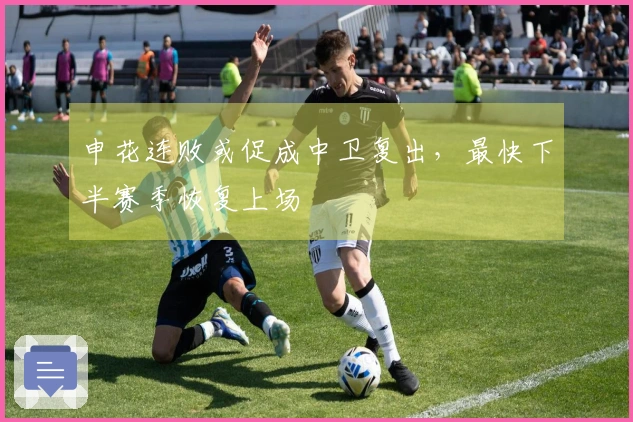 申花连败或促成中卫复出，最快下半赛季恢复上场