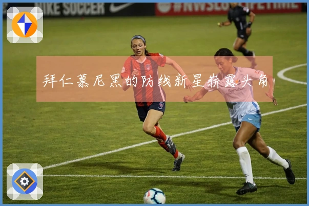 拜仁慕尼黑的防线新星崭露头角