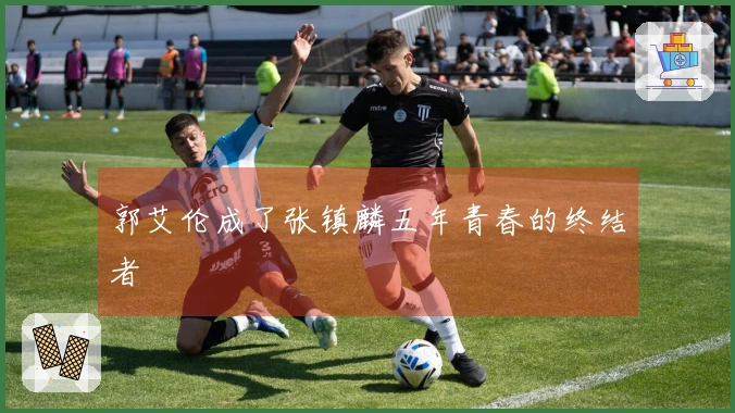 郭艾伦成了张镇麟五年青春的终结者
